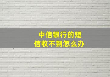 中信银行的短信收不到怎么办