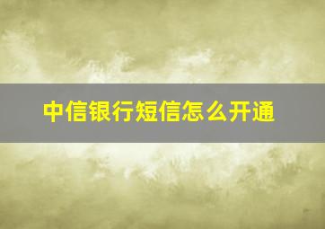 中信银行短信怎么开通