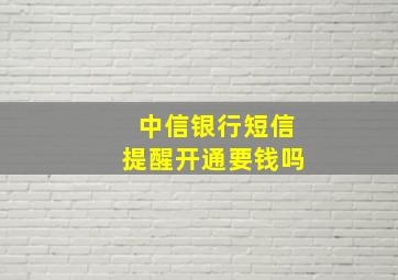 中信银行短信提醒开通要钱吗