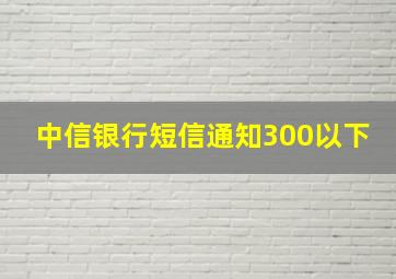 中信银行短信通知300以下