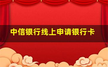 中信银行线上申请银行卡