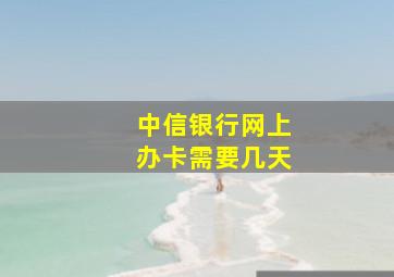 中信银行网上办卡需要几天