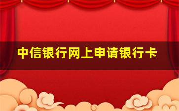 中信银行网上申请银行卡