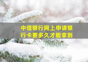 中信银行网上申请银行卡要多久才能拿到