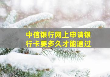 中信银行网上申请银行卡要多久才能通过