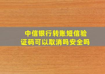 中信银行转账短信验证码可以取消吗安全吗