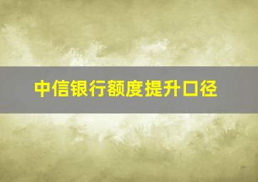 中信银行额度提升口径