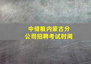 中储粮内蒙古分公司招聘考试时间