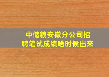 中储粮安徽分公司招聘笔试成绩啥时候出来