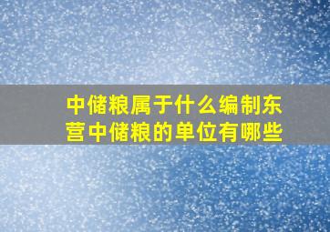 中储粮属于什么编制东营中储粮的单位有哪些