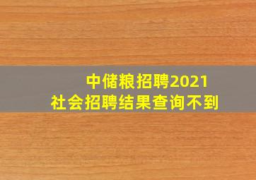 中储粮招聘2021社会招聘结果查询不到