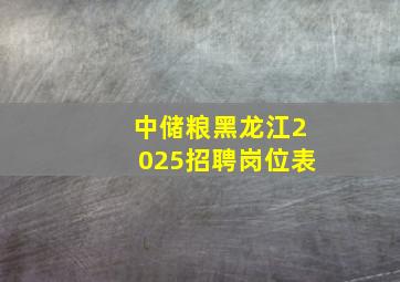 中储粮黑龙江2025招聘岗位表