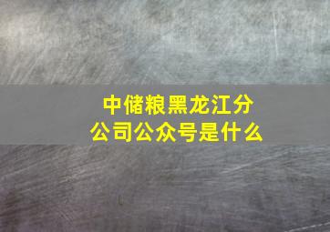 中储粮黑龙江分公司公众号是什么