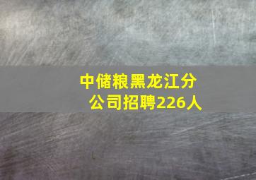 中储粮黑龙江分公司招聘226人