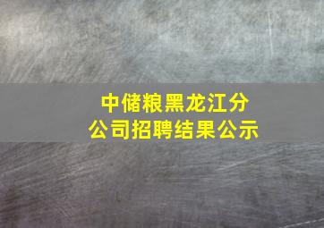 中储粮黑龙江分公司招聘结果公示