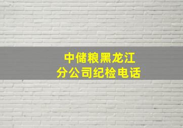 中储粮黑龙江分公司纪检电话