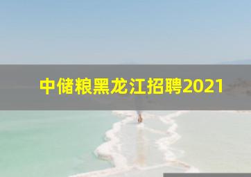 中储粮黑龙江招聘2021