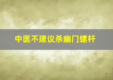 中医不建议杀幽门螺杆