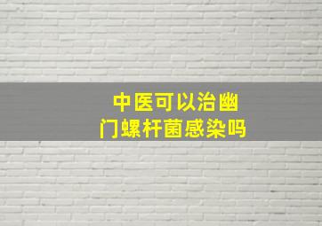 中医可以治幽门螺杆菌感染吗