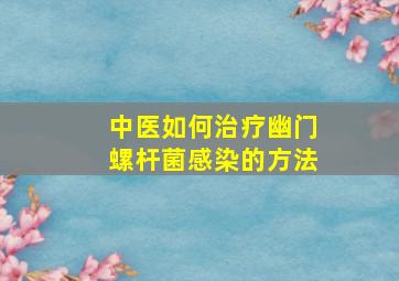 中医如何治疗幽门螺杆菌感染的方法