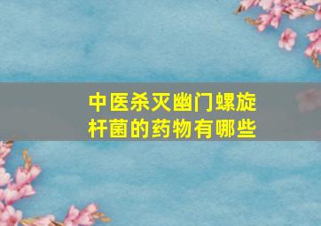 中医杀灭幽门螺旋杆菌的药物有哪些