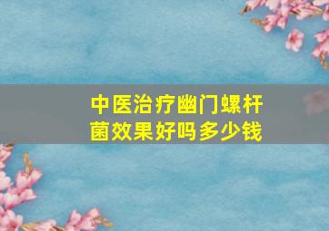 中医治疗幽门螺杆菌效果好吗多少钱