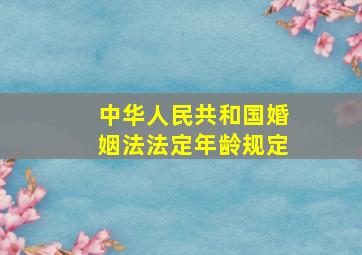 中华人民共和国婚姻法法定年龄规定