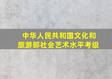 中华人民共和国文化和旅游部社会艺术水平考级