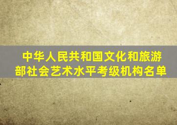 中华人民共和国文化和旅游部社会艺术水平考级机构名单