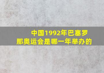 中国1992年巴塞罗那奥运会是哪一年举办的