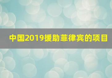 中国2019援助菲律宾的项目