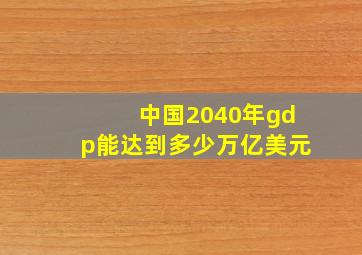 中国2040年gdp能达到多少万亿美元