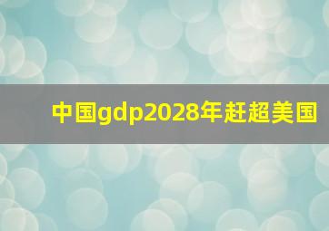 中国gdp2028年赶超美国