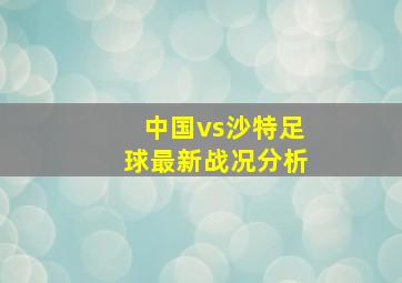 中国vs沙特足球最新战况分析