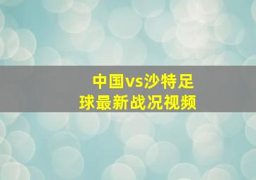 中国vs沙特足球最新战况视频