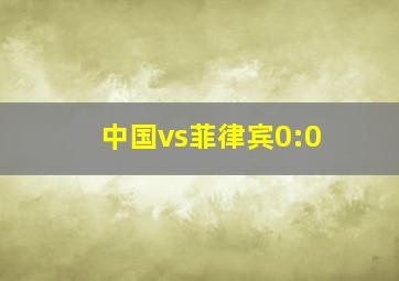 中国vs菲律宾0:0