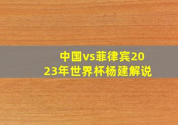 中国vs菲律宾2023年世界杯杨建解说