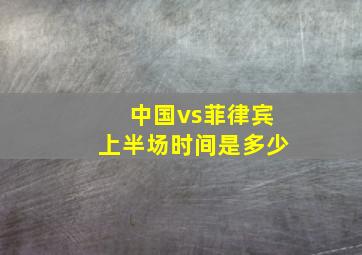 中国vs菲律宾上半场时间是多少