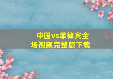 中国vs菲律宾全场视频完整版下载