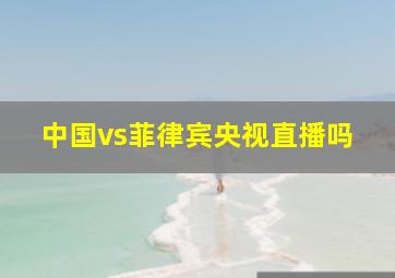 中国vs菲律宾央视直播吗