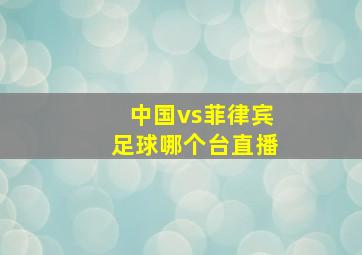 中国vs菲律宾足球哪个台直播