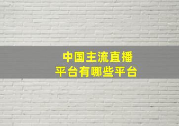 中国主流直播平台有哪些平台