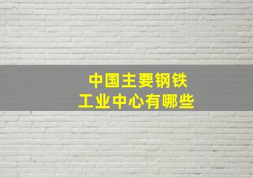 中国主要钢铁工业中心有哪些