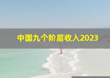 中国九个阶层收入2023