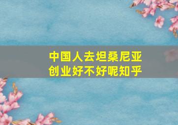 中国人去坦桑尼亚创业好不好呢知乎