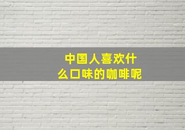 中国人喜欢什么口味的咖啡呢