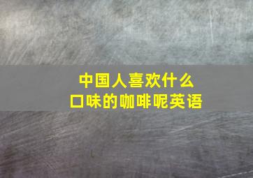 中国人喜欢什么口味的咖啡呢英语