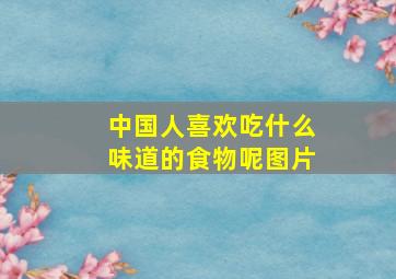 中国人喜欢吃什么味道的食物呢图片