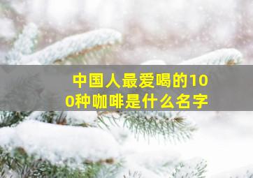 中国人最爱喝的100种咖啡是什么名字