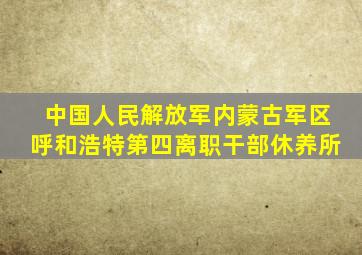 中国人民解放军内蒙古军区呼和浩特第四离职干部休养所